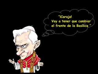 “ ¡Carajo! Voy a tener que cambiar el frente de la Basílica “ 