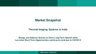 Market Snapshot
Thermal Imaging Systems in India
Energy and Defense Sectors to Drive Long-Term Growth while
Lucrative Short-Term Opportunities continue to exist due to COVID19
 