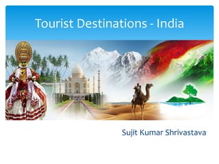 - India
Sujit Kumar Shrivastava
Tourist Destinations - India
 