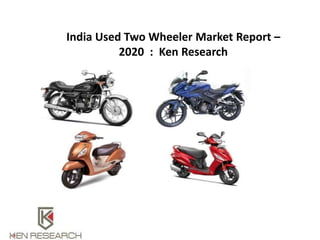 India Used Two Wheeler Market Report –
2020 : Ken Research
 