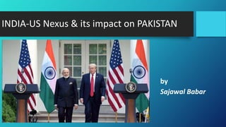 INDIA-US Nexus & its impact on PAKISTAN
by
Sajawal Babar
 