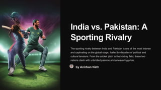 India vs. Pakistan: A
Sporting Rivalry
The sporting rivalry between India and Pakistan is one of the most intense
and captivating on the global stage, fueled by decades of political and
cultural tensions. From the cricket pitch to the hockey field, these two
nations clash with unbridled passion and unwavering pride.
by Anirban Nath
 