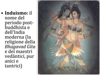 Induismo: il nome del periodo post-buddhista e dell’India moderna (la religione della Bhagavad Gīta e dei maestri vedāntici, puranici e tantrici) 