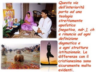 Questa via dell’interiorità porta ad una teologia strettamente apofatica [negativa, ndr.], che rinuncia ad ogni definizione dogmatica e  a ogni struttura istituzionale. Le differenze con il cristianesimo sono sicuramente molto evidenti.