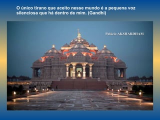 Palácio AKSHARDHAM O único tirano que aceito nesse mundo é a pequena voz silenciosa que há dentro de mim. (Gandhi)  
