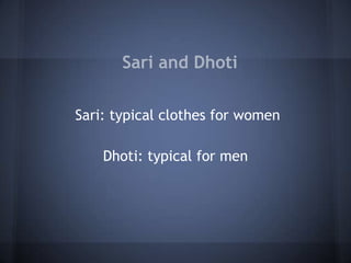 Sari and Dhoti
Sari: typical clothes for women
Dhoti: typical for men
 