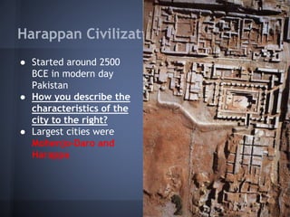 Harappan Civilizations
● Started around 2500
BCE in modern day
Pakistan
● How you describe the
characteristics of the
city to the right?
● Largest cities were
Mohenjo-Daro and
Harappa
 