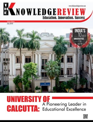 Education. Innovation. Success
NOWLEDGEREVIEW
T
H
E NOWLEDGEREVIEW
www.theknowledgereview.com
Indian Edition
July 2018
UNIVERSITY OF
CALCUTTA:
A Pioneering Leader in
Educational Excellence
2018
India's
Universities
for
10Best
 
