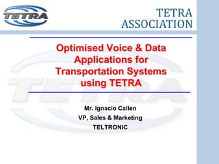 Optimised Voice & Data
    Applications for
Transportation Systems
     using TETRA

     Mr. Ignacio Callen
    VP, Sales & Marketing
        TELTRONIC
 