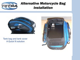 Alternative Motorcycle Bag
                        Installation




Tank bag and tank cover
   A Quick fit solution
 