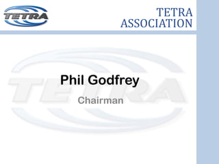 TETRA
         ASSOCIATION



Phil Godfrey
  Chairman
 