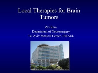 Local Therapies for Brain Tumors Zvi Ram Department of Neurosurgery Tel Aviv Medical Center, ISRAEL 