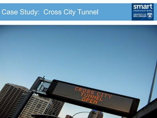 • Enhances efficiency via:
• Connecting market agents
• Information broker
• Liquidity enables better information discovery
• Lowers transaction costs
Case Study: Cross City Tunnel
 