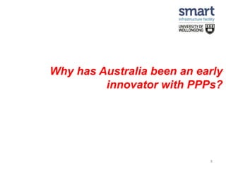 Why has Australia been an early
innovator with PPPs?
8
 