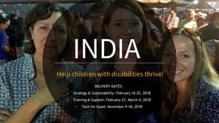 DELIVERY DATES:
▶ Strategy & Sustainability: February 16-25, 2018
▶ Training & Support: February 23 –March 4, 2018
▶ Tech for Good: November 9-18, 2018
Help children with disabilities thrive!
INDIA
 