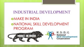 INDUSTRIAL DEVELOPMENT
MAKE IN INDIA
NATIONAL SKILL DEVELOPMENT
PROGRAM
 