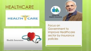 HEALTHCARE
Focus on
Government to
improve Healthcare
sector by Insurance
policies
 