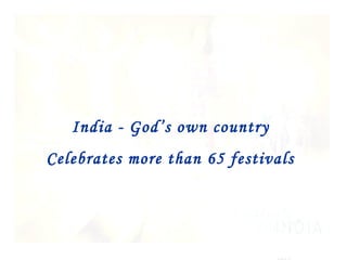 India - God’s own country
Celebrates more than 65 festivals
 