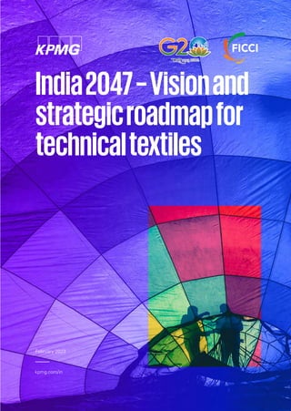 India2047–Visionand
strategicroadmapfor
technicaltextiles
kpmg.com/in
February 2023
Technical Tex Report Final (Print).indd 1
Technical Tex Report Final (Print).indd 1 2/23/2023 1:18:31 PM
2/23/2023 1:18:31 PM
 