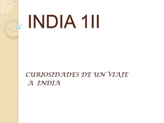 INDIA 1II

CURIOSIDADES DE UN VIAJE
A INDIA
 