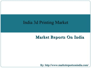 Market Reports On IndiaMarket Reports On India
By: http://www.marketreportsonindia.com/By: http://www.marketreportsonindia.com/
India 3d Printing Market
 