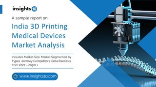 India 3D Printing
Medical Devices
Market Analysis
A sample report on
Includes Market Size, Market Segmented by
Types and Key Competitors (Data forecasts
from 2022 – 2030F)
www.insights10.com
 