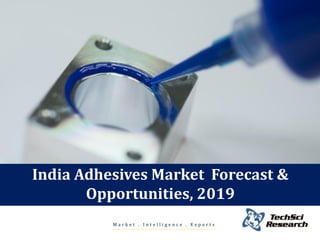 Market . Intelligence . Experts 
India Adhesives Market Forecast & Opportunities, 2019  