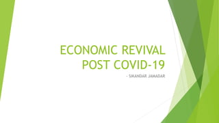 ECONOMIC REVIVAL
POST COVID-19
- SIKANDAR JAMADAR
 