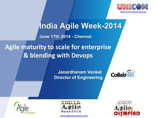 www.unicomlearning.com
India Agile Week-2014
June 17th 2014 - Chennai
Agile maturity to scale for enterprise
& blending with Devops
Janardhanam Venkat
Director of Engineering
www.agileinbusiness.com
 