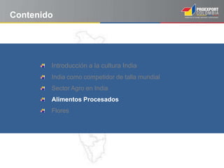Introducción a la cultura India
India como competidor de talla mundial
Sector Agro en India
Alimentos Procesados
Flores
Contenido
 