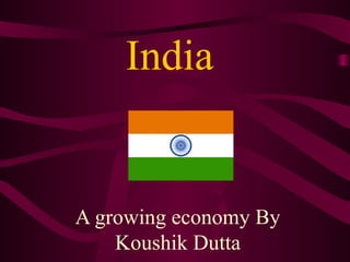 India 
A growing economy By 
Koushik Dutta 
 