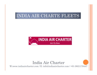 INDIA AIR CHARTE FLEETS
India Air Charter
W:www.indiaaircharter.com / E: info@indiaaircharter.com / +91-9821178447
 