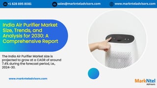 India Air Purifier Market
Size, Trends, and
Analysis for 2030: A
Comprehensive Report
The India Air Purifier Market size is
projected to grow at a CAGR of around
7.4% during the forecast period, i.e.,
2024-30.
www.marknteladvisors.com
 