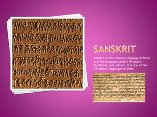 Sanskrit is the classical language of India
and the language used in Hinduism,
Buddhism, and Jainism. It is one of the
22 official languages of India.
 