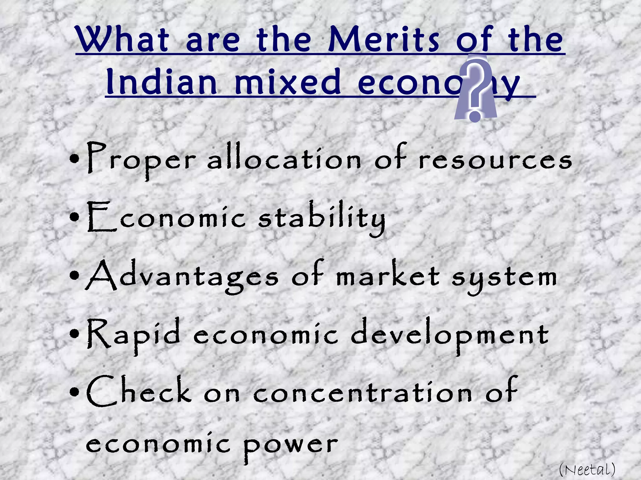What are the Merits of the Indian mixed economy  Proper allocation of resources Economic stability Advantages of market system Rapid economic development Check on concentration of economic power Economic freedom to a great extent (Neetal) 