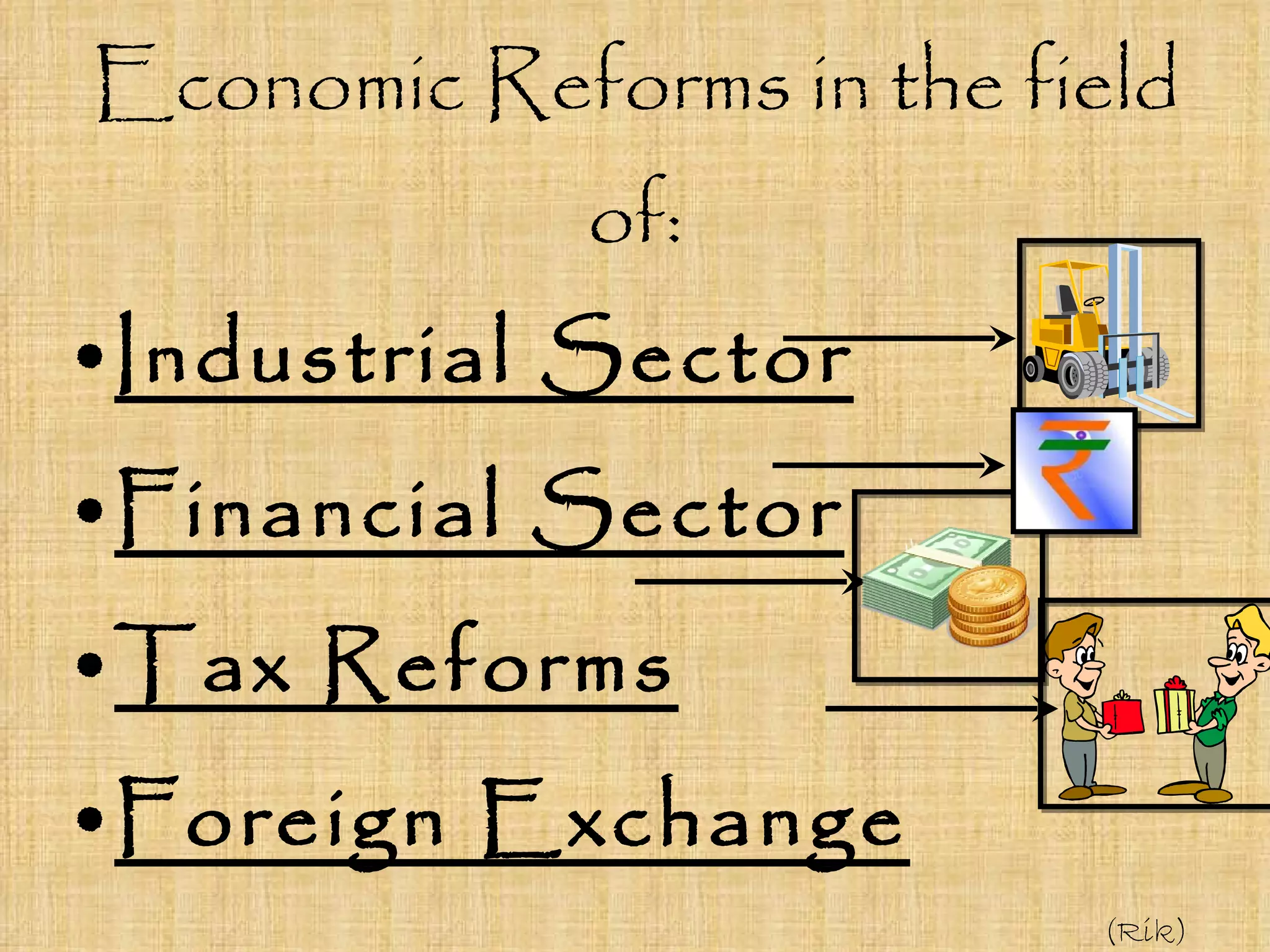Economic Reforms in the field of: Industrial Sector Financial Sector Tax Reforms Foreign Exchange (Rik) 