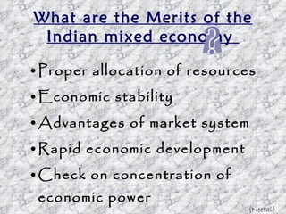What are the Merits of the Indian mixed economy  Proper allocation of resources Economic stability Advantages of market system Rapid economic development Check on concentration of economic power Economic freedom to a great extent (Neetal) 
