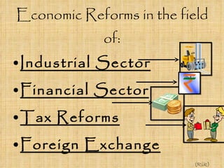 Economic Reforms in the field of: Industrial Sector Financial Sector Tax Reforms Foreign Exchange (Rik) 