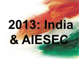 2013: India
& AIESEC
 