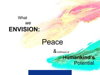 What
     we
ENVISION:

            Peace
              & fulfillment of
                       Humankind’s
                               Potential.
 