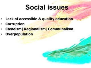 Social issues
•   Lack of accessible & quality education
•   Corruption
•   Casteism|Regionalism|Communalism
•   Overpopulation
 
