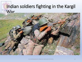 Indian soldiers fighting in the Kargil
War
M.V.HERWADKAR ENGLISH MEDIUM SCHOOL 12
 