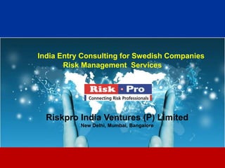 India Entry Consulting for Swedish Companies
       Risk Management Services




  Riskpro India Ventures (P) Limited
           New Delhi, Mumbai, Bangalore




                         1
 