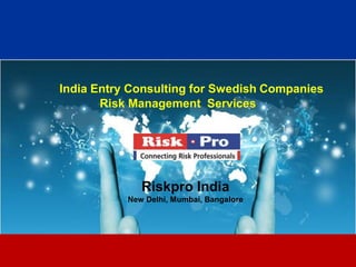 1
India Entry Consulting for Swedish Companies
Risk Management Services
Riskpro India
New Delhi, Mumbai, Bangalore
 