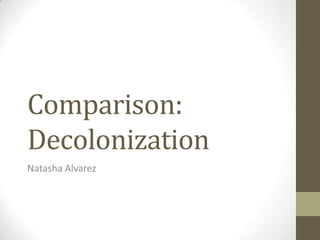 Comparison:
Decolonization
Natasha Alvarez
 