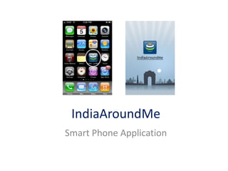 IndiaAroundMe
Smart Phone Application
 