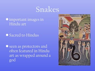 Snakes
• important images in
Hindu art
• Sacred to Hindus
• seen as protectors and
often featured in Hindu
art as wrapped around a
god
 