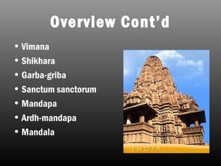 Overview Cont’d
• Vimana
• Shikhara
• Garba-griba
• Sanctum sanctorum
• Mandapa
• Ardh-mandapa
• Mandala
 