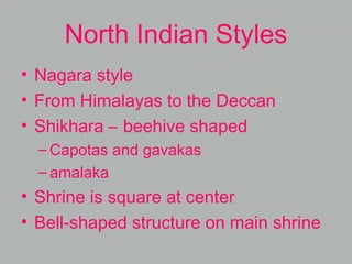 North Indian Styles
• Nagara style
• From Himalayas to the Deccan
• Shikhara – beehive shaped
– Capotas and gavakas
– amalaka
• Shrine is square at center
• Bell-shaped structure on main shrine
 