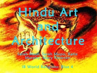 Hindu Art
and
Architecture
Sarah Modi, Sarah Mupo, Katie
Murphy, Mary Petersen
IB World Religions: Blue 4
 